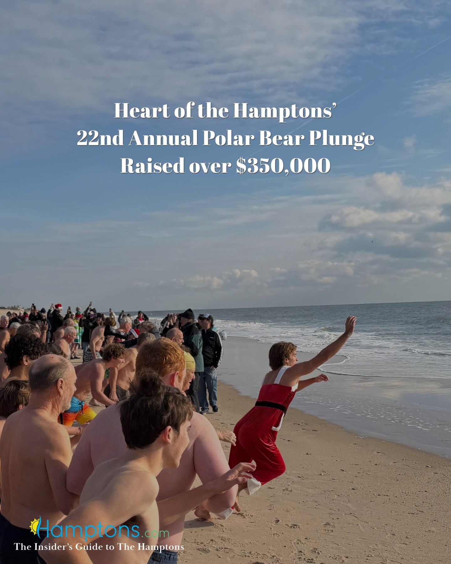 On Saturday, December 13th, Heart of the Hamptons held its highly anticipated 22nd Annual Polar Bear Plunge at the famous Cooper’s Beach in Southampton. Nearly 300 participants cheered along with the countdown before plunging into the Atlantic Ocean.
Some sported Santa hats, Santa overalls, team shirts, and of course, this year’s iconic Polar Bear Plunge cap or beanie. The plunge drew a crowd of over 600 people and raised over $350,000.
Heart of the Hamptons’ Executive Director Molly Bishop said, “The feeling of support and togetherness was so appreciated by the staff and volunteers at HOH. We’ve had a challenging year adjusting to the increased need for our help, and knowing we have this type of support behind us means everything! Thank you to everyone who came out!”
📸: Ron Esposito & Hamptons.com
Read the full article at Hamptons.com (Link in Bio)
.
.
.
.
#hamptons #polarbearplunge #southampton #heartofthehamptons On Saturday, December 13th, Heart of the Hamptons held its highly anticipated 22nd Annual Polar Bear Plunge at the famous Cooper’s Beach in Southampton. Nearly 300 participants cheered along with the countdown before plunging into the Atlantic Ocean.
Some sported Santa hats, Santa overalls, team shirts, and of course, this year’s iconic Polar Bear Plunge cap or beanie. The plunge drew a crowd of over 600 people and raised over $350,000.
Heart of the Hamptons’ Executive Director Molly Bishop said, “The feeling of support and togetherness was so appreciated by the staff and volunteers at HOH. We’ve had a challenging year adjusting to the increased need for our help, and knowing we have this type of support behind us means everything! Thank you to everyone who came out!”
📸: Ron Esposito & Hamptons.com
Read the full article at Hamptons.com (Link in Bio)
.
.
.
.
#hamptons #polarbearplunge #southampton #heartofthehamptons